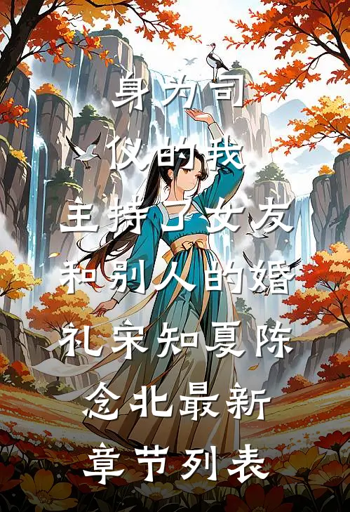 身为司仪的我，主持了女友和别人的婚礼宋知夏陈念北最新章节列表