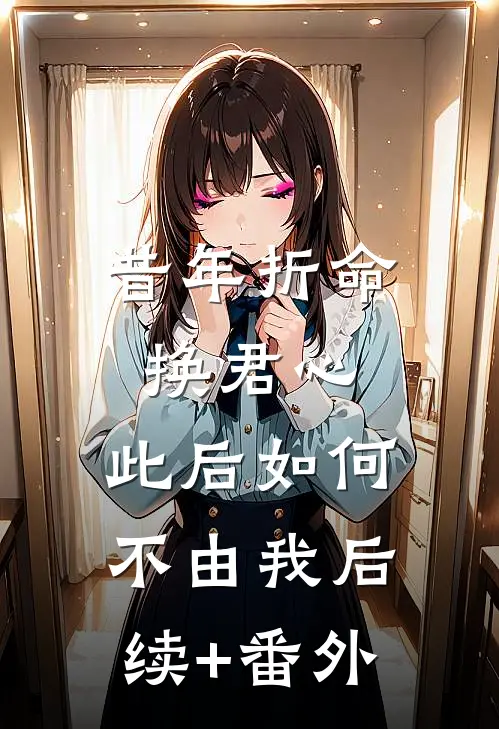 昔年折命换君心，此后如何不由我后续+番外