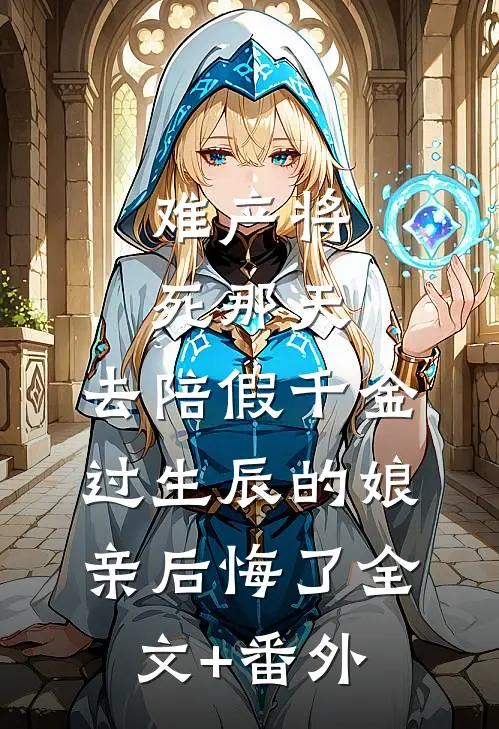 难产将死那天，去陪假千金过生辰的娘亲后悔了全文+番外