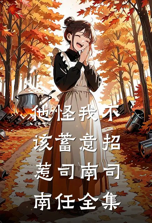 他怪我不该蓄意招惹司南司南任全集