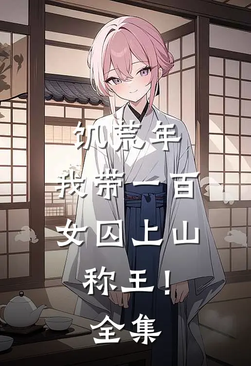 饥荒年，我带一百女囚上山称王！全集