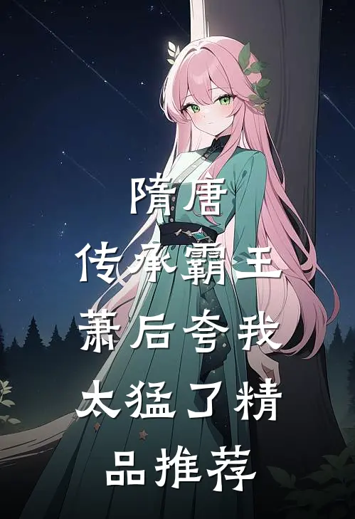 隋唐：传承霸王，萧后夸我太猛了精品推荐