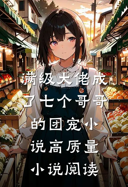 满级大佬成了七个哥哥的团宠小说高质量小说阅读