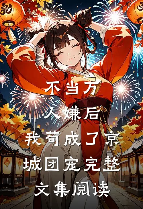 不当万人嫌后，我苟成了京城团宠完整文集阅读