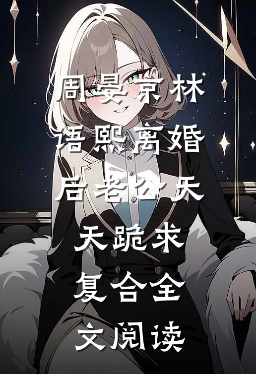 周晏京林语熙离婚后老公天天跪求复合全文阅读