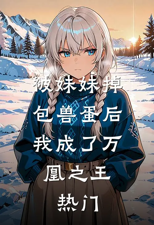 被妹妹掉包兽蛋后，我成了万凰之王。热门