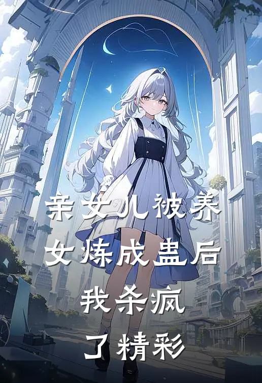 亲女儿被养女炼成蛊后，我杀疯了精彩