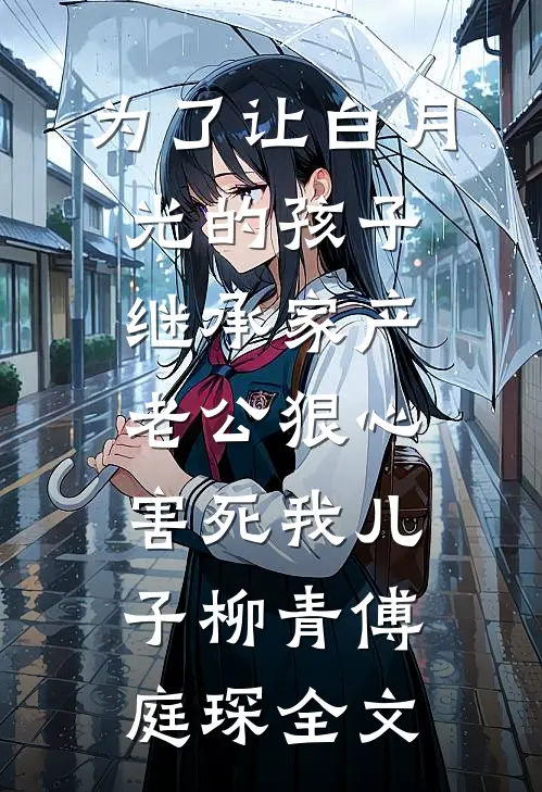 为了让白月光的孩子继承家产，老公狠心害死我儿子柳青傅庭琛全文