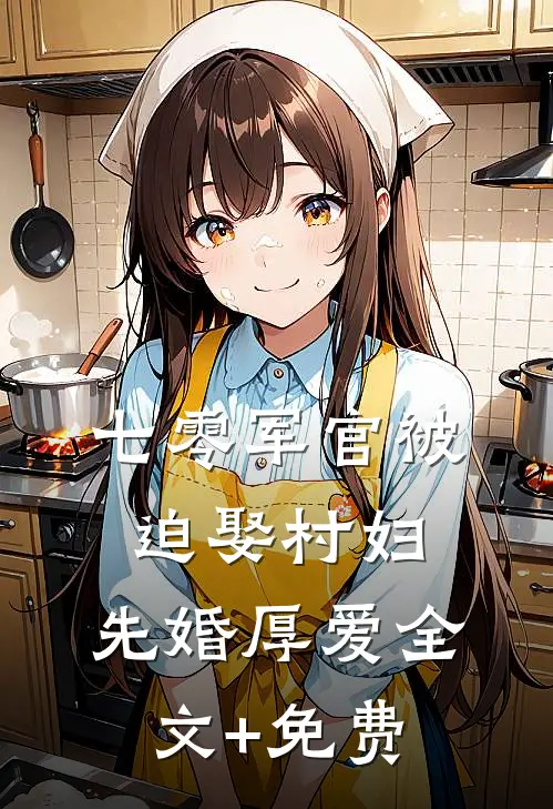七零军官被迫娶村妇，先婚厚爱全文+免费