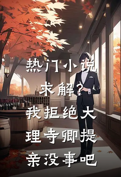 热门小说求解？我拒绝大理寺卿提亲没事吧