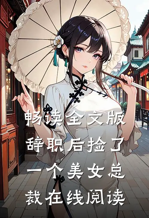 畅读全文版辞职后捡了一个美女总裁在线阅读