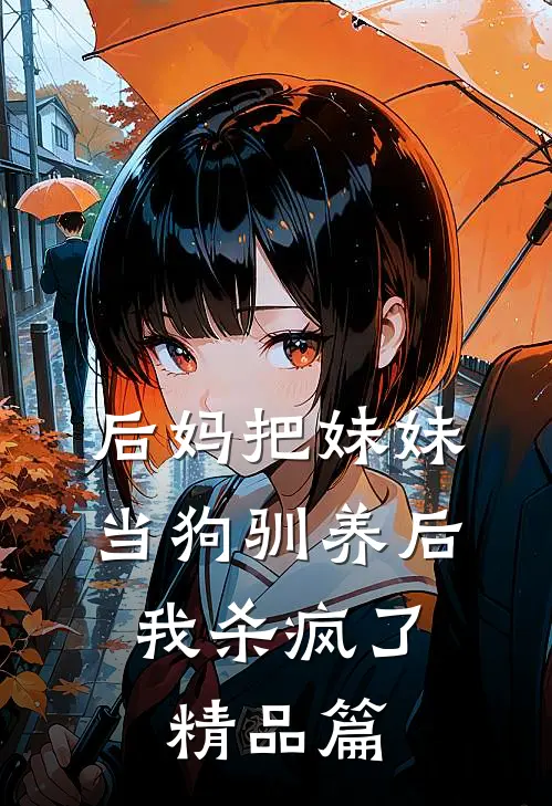 后妈把妹妹当狗驯养后，我杀疯了精品篇