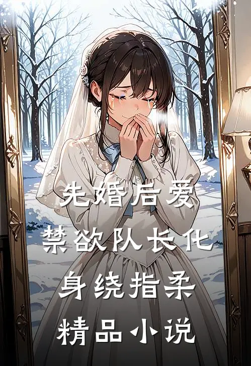 先婚后爱，禁欲队长化身绕指柔精品小说