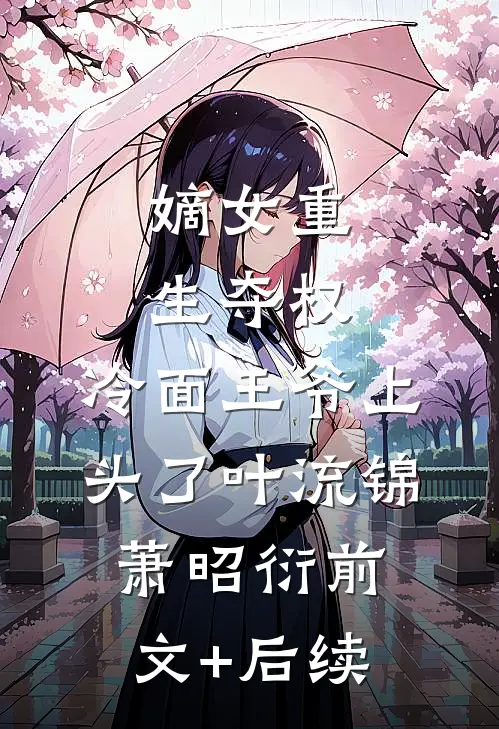 嫡女重生夺权，冷面王爷上头了叶流锦萧昭衍前文+后续