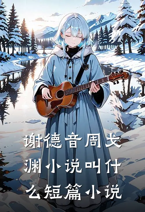 谢德音周戈渊小说叫什么短篇小说