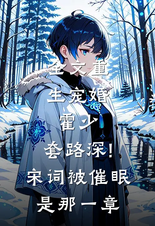 全文重生宠婚:霍少,套路深!宋词被催眠是那一章