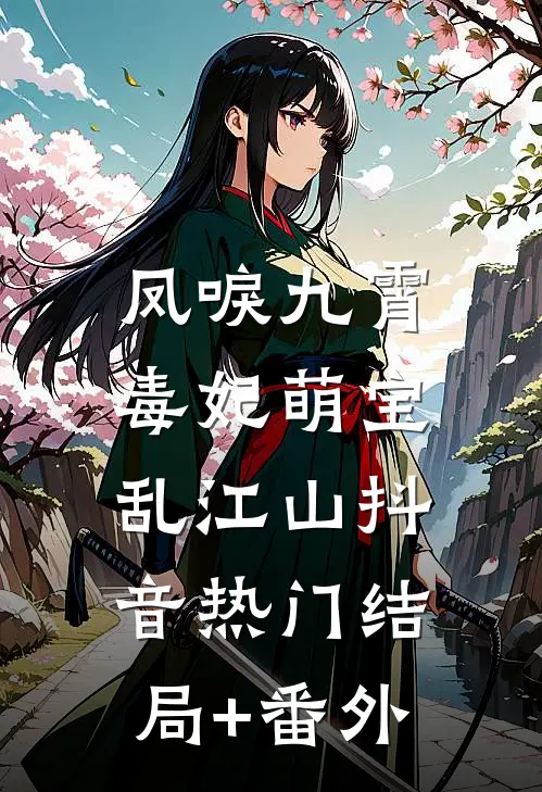 凤唳九霄：毒妃萌宝乱江山抖音热门结局+番外