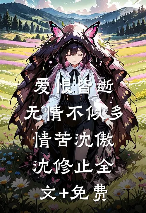 爱恨皆逝，无情不似多情苦沈傲沈修止全文+免费