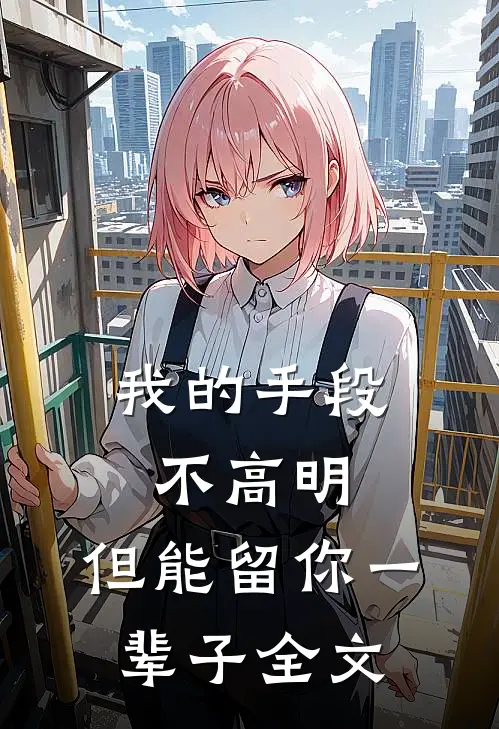 我的手段不高明，但能留你一辈子全文