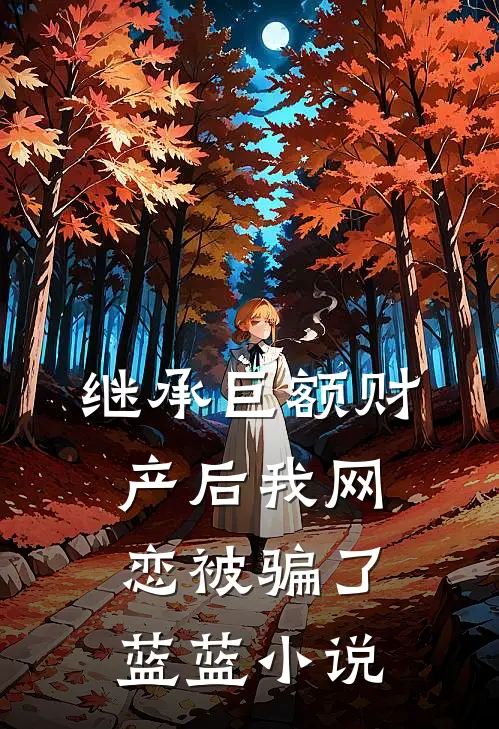 继承巨额财产后我网恋被骗了蓝蓝小说
