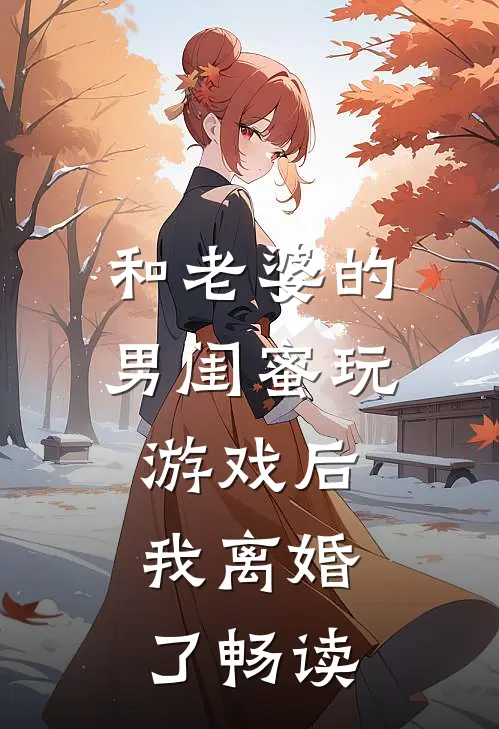 和老婆的男闺蜜玩游戏后，我离婚了畅读