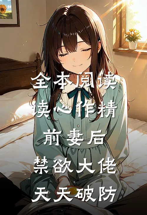 全本阅读读心作精前妻后，禁欲大佬天天破防