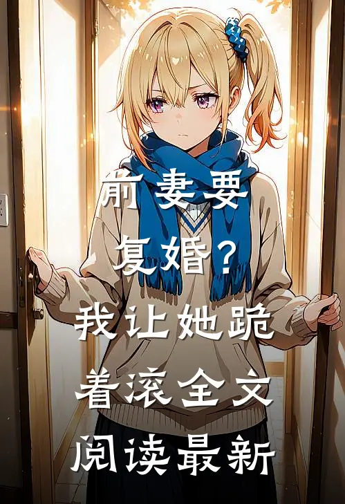 前妻要复婚？我让她跪着滚全文阅读最新