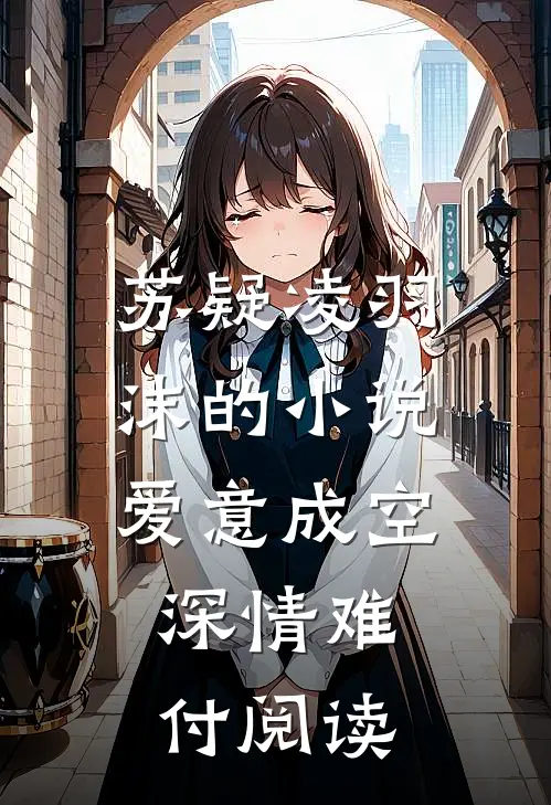 苏疑凌羽沫的小说爱意成空，深情难付阅读