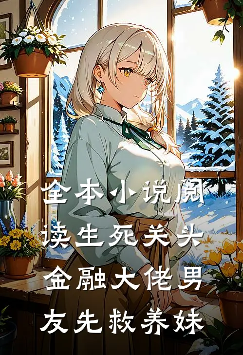 全本小说阅读生死关头，金融大佬男友先救养妹