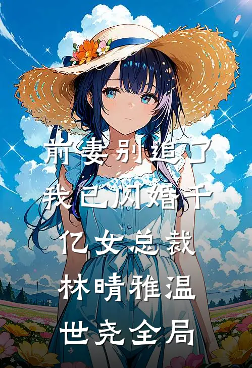 前妻别追了，我已闪婚千亿女总裁林晴雅温世尧全局