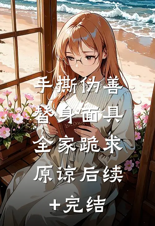 手撕伪善替身面具，全家跪求原谅后续+完结