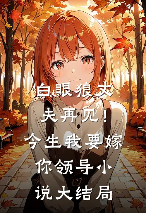 白眼狼丈夫再见！今生我要嫁你领导小说大结局