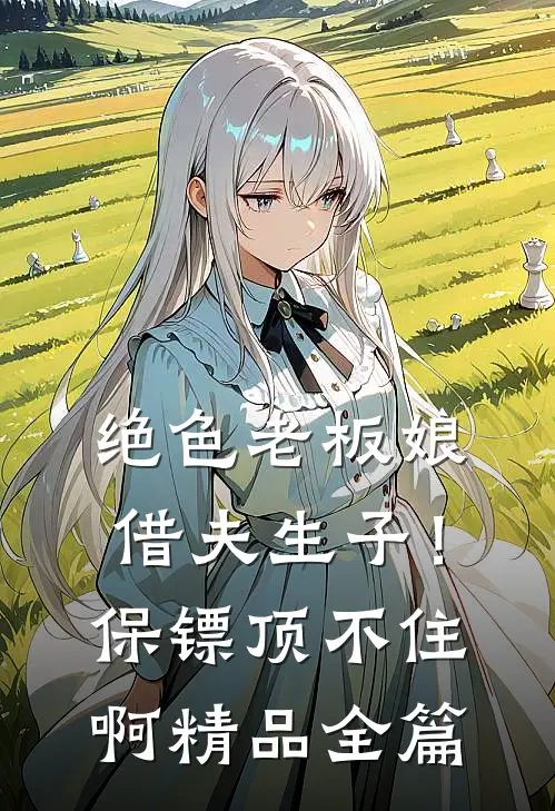 绝色老板娘借夫生子！保镖顶不住啊精品全篇