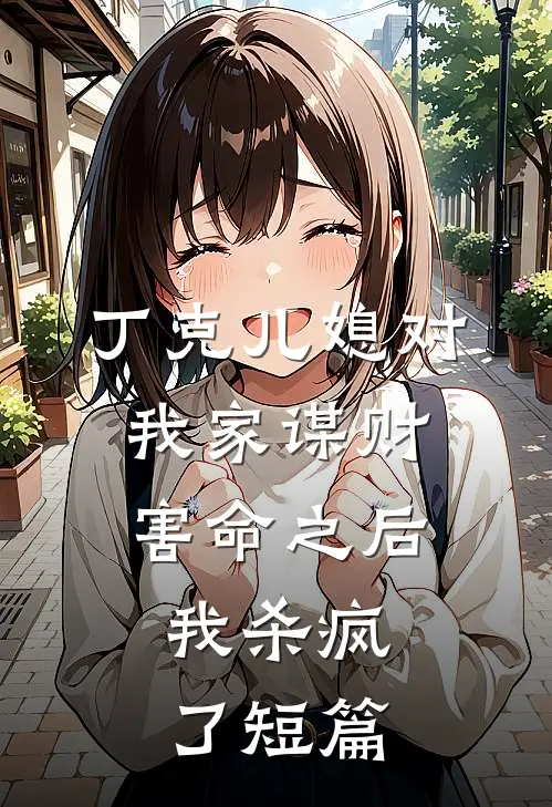丁克儿媳对我家谋财害命之后，我杀疯了短篇