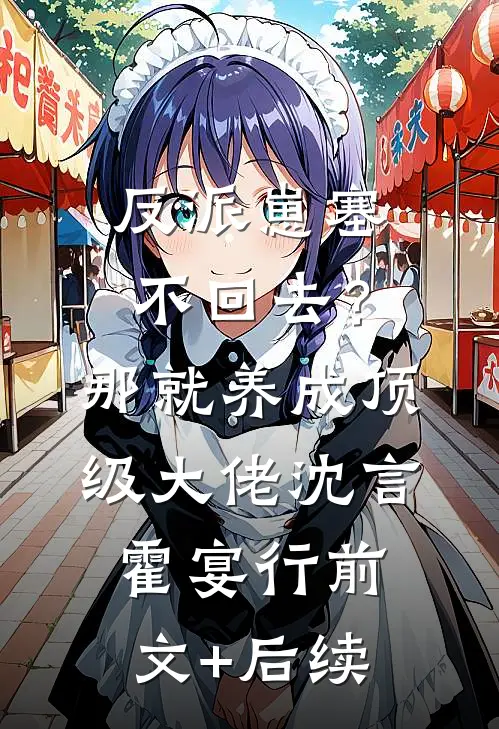反派崽塞不回去？那就养成顶级大佬沈言霍宴行前文+后续