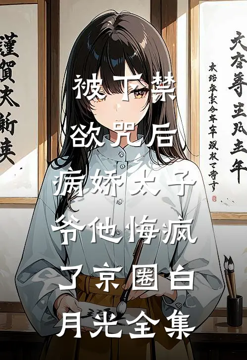 被下禁欲咒后，病娇太子爷他悔疯了京圈白月光 全集