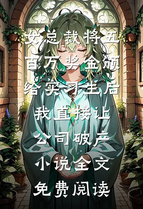 女总裁将五百万奖金颁给实习生后，我直接让公司破产小说全文免费阅读