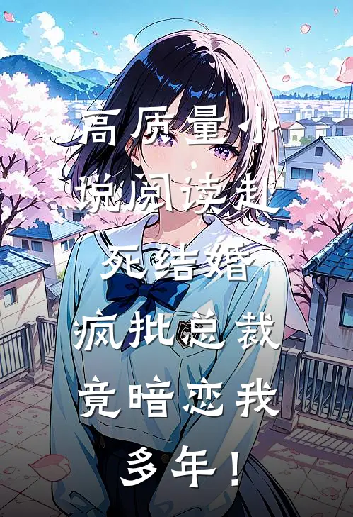 高质量小说阅读赴死结婚，疯批总裁竟暗恋我多年！