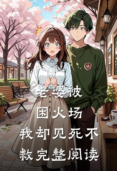 老婆被困火场，我却见死不救完整阅读