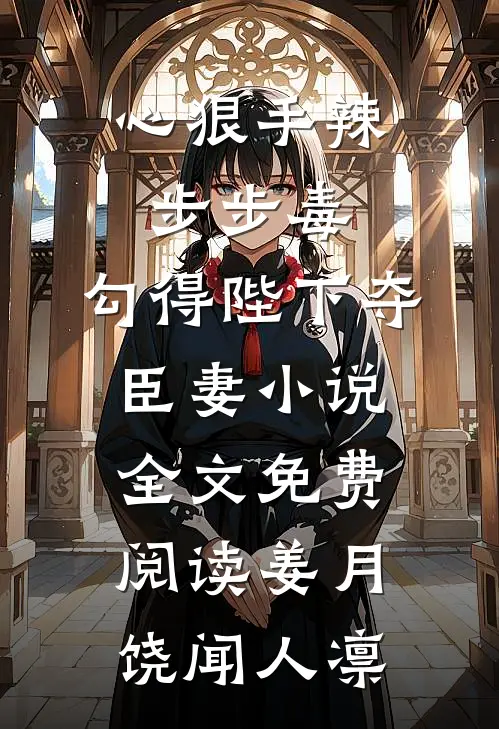 心狠手辣步步毒，勾得陛下夺臣妻小说全文免费阅读姜月饶闻人凛