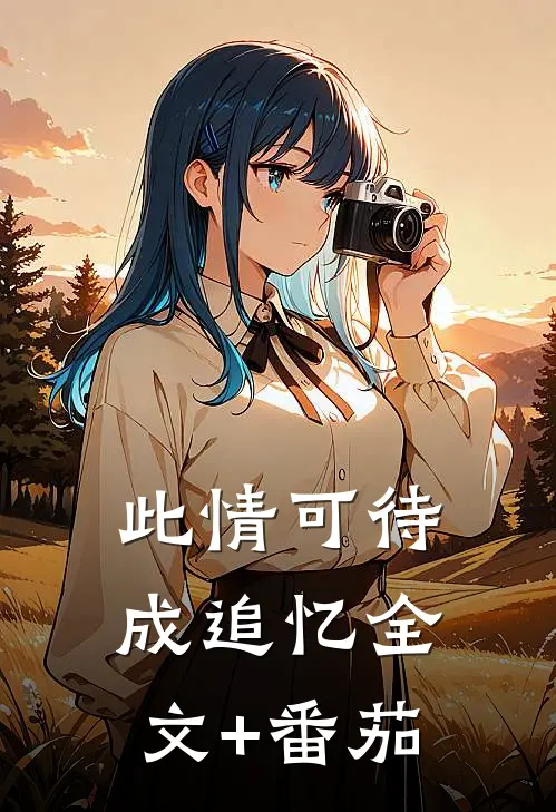 此情可待成追忆全文+番茄