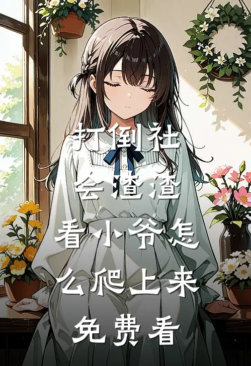 打倒社会渣渣，看小爷怎么爬上来免费看