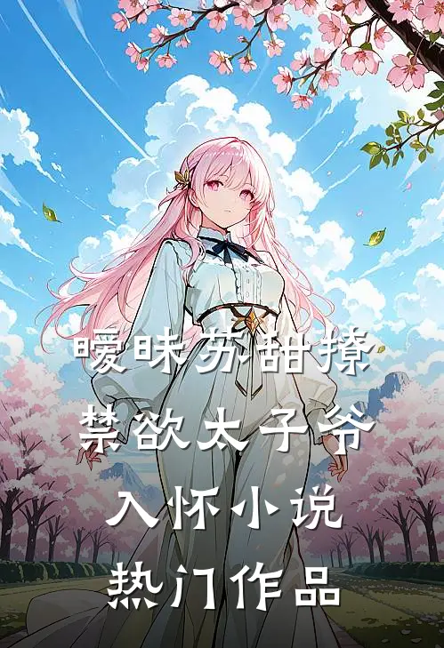 暧昧苏甜撩禁欲太子爷入怀小说热门作品