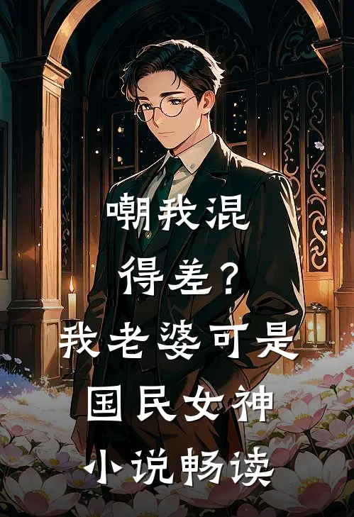 嘲我混得差？我老婆可是国民女神小说畅读