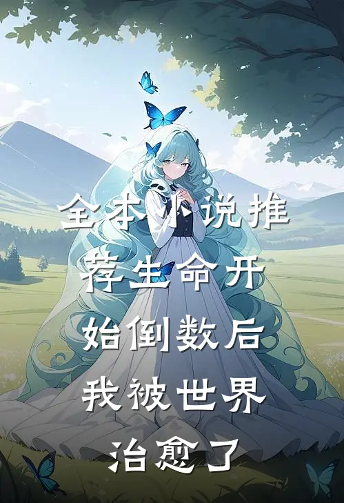 全本小说推荐生命开始倒数后，我被世界治愈了