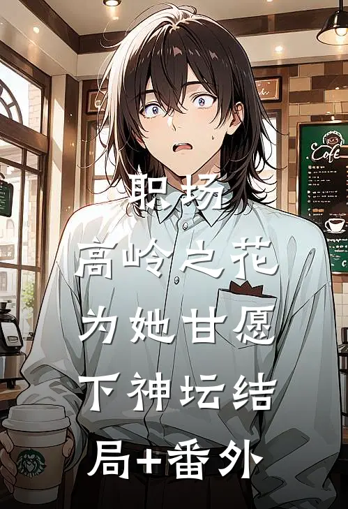 职场：高岭之花为她甘愿下神坛结局+番外