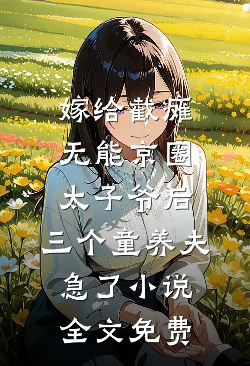 嫁给截瘫无能京圈太子爷后，三个童养夫急了小说全文免费