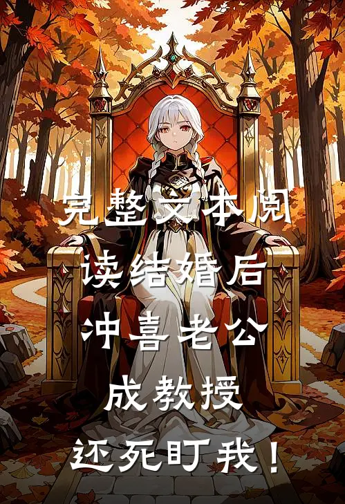 完整文本阅读结婚后，冲喜老公成教授，还死盯我！