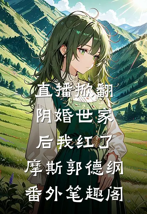直播掀翻阴婚世家后我红了：摩斯郭德纲番外笔趣阁