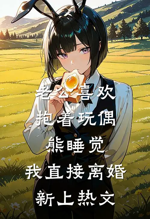 老公喜欢抱着玩偶熊睡觉，我直接离婚新上热文